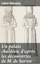 Un palais chaldéen, d'après les découvertes de M. de Sarzec