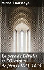 Le père de Bérulle et l'Oratoire de Jésus (1611-1625)