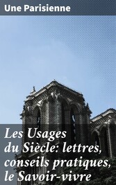 Les Usages du Siècle: lettres, conseils pratiques, le Savoir-vivre