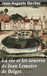 La vie et les oeuvres de Jean Lemaire de Belges