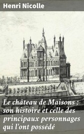 Le château de Maisons : son histoire et celle des principaux personnages qui l'ont possédé