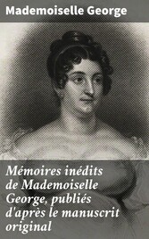 Mémoires inédits de Mademoiselle George, publiés d'après le manuscrit original