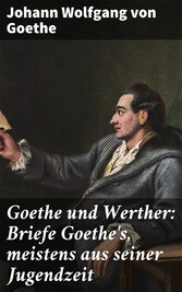 Goethe und Werther: Briefe Goethe's, meistens aus seiner Jugendzeit