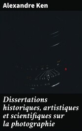 Dissertations historiques, artistiques et scientifiques sur la photographie