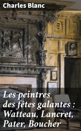 Les peintres des fêtes galantes : Watteau, Lancret, Pater, Boucher