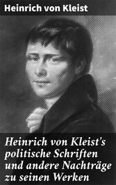 Heinrich von Kleist's politische Schriften und andere Nachträge zu seinen Werken