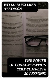 The Power of Concentration (The Complete 20 Lessons)