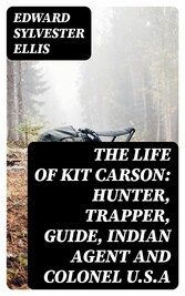 The Life of Kit Carson: Hunter, Trapper, Guide, Indian Agent and Colonel U.S.A