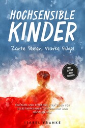 Hochsensible Kinder: Zarte Seelen, starke Flügel - Eine 7-tägige gemeinsame Reise zu besserem Selbstverständnis, Selbstregulation, Empathie, Achtsamkeit und Verbundenheit - inkl. Eltern-Kind Übungen