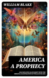 America A Prophecy (Illuminated Manuscript with the Original Illustrations of William Blake)