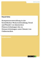 Kompetenzentwicklung in der betrieblichen Weiterentwicklung. Trend und Wandel von klassischen Präsenz-Schulungen hin zu Distanz-Schulungen unter Einsatz von Onlinemedien