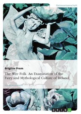 The Wee Folk. An Examination of the Fairy and Mythological Culture of Ireland