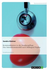 Kommunikation in der Krankenpflege. Das Interaktionsmodell nach Hildegard Peplau