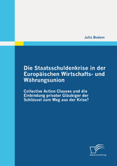 Die Staatsschuldenkrise in der Europäischen Wirtschafts- und Währungsunion: Collective Action Clauses und die Einbindung privater Gläubiger der Schlüssel zum Weg aus der Krise?