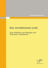 Das verschlossene Land: Zum Verhältnis von Ideologie und Sicherheit in Nordkorea