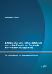 Erfolgreiche Unternehmensführung durch den Einsatz von Corporate Performance Management: Für Unternehmen mit Business Intelligence