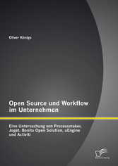 Open Source und Workflow im Unternehmen: Eine Untersuchung von Processmaker, Joget, Bonita Open Solution, uEngine und Activiti