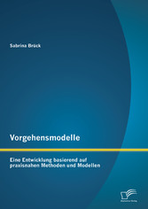 Vorgehensmodelle: Eine Entwicklung basierend auf praxisnahen Methoden und Modellen