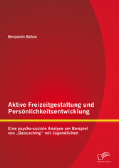 Aktive Freizeitgestaltung und Persönlichkeitsentwicklung: Eine psycho-soziale Analyse am Beispiel von 'Geocaching' mit Jugendlichen