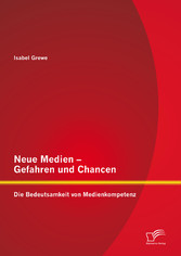 Neue Medien - Gefahren und Chancen: Die Bedeutsamkeit von Medienkompetenz