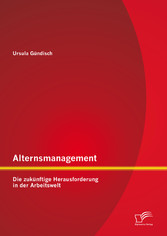 Alternsmanagement: Die zukünftige Herausforderung in der Arbeitswelt