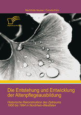 Die Entstehung und Entwicklung der Altenpflegeausbildung: Historische Rekonstruktion des Zeitraums 1950 bis 1994 in Nordrhein-Westfalen