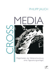 Crossmedia: Möglichkeiten der Weiterentwicklung eines Tageszeitungsverlages