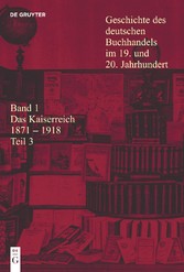 Geschichte des deutschen Buchhandels im 19. und 20. Jahrhundert. Band 1: Das Kaiserreich 1871-1918. Teilband 3