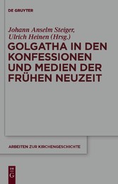 Golgatha in den Konfessionen und Medien der Frühen Neuzeit