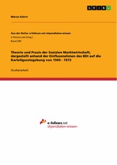 Theorie und Praxis der Sozialen Marktwirtschaft, dargestellt anhand der Einflussnahmen des BDI auf die Kartellgesetzgebung von 1949 - 1973