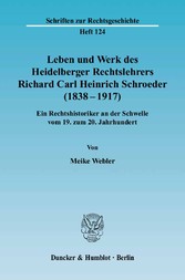 Leben und Werk des Heidelberger Rechtslehrers Richard Carl Heinrich Schroeder (1838 - 1917).