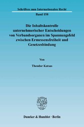 Die Inhaltskontrolle unternehmerischer Entscheidungen von Verbandsorganen im Spannungsfeld zwischen Ermessensfreiheit und Gesetzesbindung.