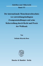 Der internationale Menschenrechtsschutz vor entwicklungsbedingten Zwangsumsiedlungen und seine Sicherstellung durch Recht und Praxis der Weltbank.