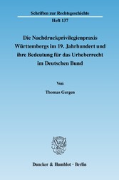 Die Nachdruckprivilegienpraxis Württembergs im 19. Jahrhundert und ihre Bedeutung für das Urheberrecht im Deutschen Bund.