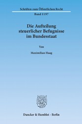 Die Aufteilung steuerlicher Befugnisse im Bundesstaat. Untersuchung zur Vereinbarkeit der deutschen Steuerrechtsordnung mit den Funktionen des Föderalismus und den bundesstaatlichen Gewährleistungen des Art. 79 Abs. 3 GG.