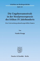 Die Ungehorsamsstrafe in der Strafprozesspraxis des frühen 19. Jahrhunderts.