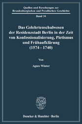 Das Gelehrtenschulwesen der Residenzstadt Berlin in der Zeit von Konfessionalisierung, Pietismus und Frühaufklärung (1574-1740).