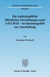 Die Aufsichtspflicht öffentlicher Einrichtungen nach § 832 BGB - im Spannungsfeld zur Amtshaftung.