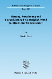 Haftung, Zurechnung und Beweisführung bei anfänglicher und nachträglicher Unmöglichkeit.