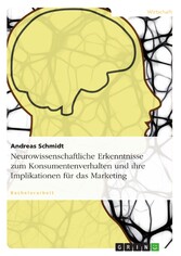 Neurowissenschaftliche Erkenntnisse zum Konsumentenverhalten und ihre Implikationen für das Marketing