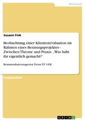 Beobachtung einer Klientenevaluation im Rahmen eines Beratungsprojektes -  Zwischen Theorie und Praxis:  'Was habt ihr eigentlich gemacht?'