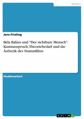 Béla Balázs und 'Der sichtbare Mensch': Kunstanspruch, Theoriebedarf und die Ästhetik des Stummfilms