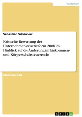 Kritische Bewertung der Unternehmensteuerreform 2008 im Hinblick auf die Änderung im Einkommen- und Körperschaftsteuerrecht