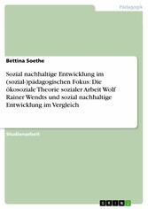 Sozial nachhaltige Entwicklung im (sozial-)pädagogischen Fokus: Die ökosoziale Theorie sozialer Arbeit Wolf Rainer Wendts und sozial nachhaltige Entwicklung im Vergleich