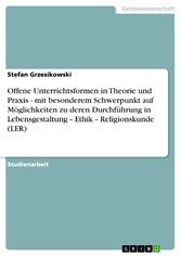 Offene Unterrichtsformen in Theorie und Praxis - mit besonderem Schwerpunkt auf Möglichkeiten zu deren Durchführung in Lebensgestaltung - Ethik - Religionskunde (LER)