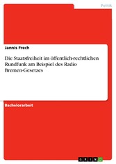 Die Staatsfreiheit im  öffentlich-rechtlichen Rundfunk  am Beispiel des Radio Bremen-Gesetzes