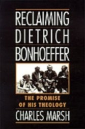 Reclaiming Dietrich Bonhoeffer The Promise of His Theology