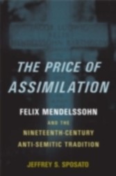 Price of Assimilation Felix Mendelssohn and the Nineteenth-Century Anti-Semitic Tradition