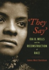 They Say' Ida B. Wells and the Reconstruction of Race