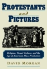 Protestants and Pictures Religion, Visual Culture, and the Age of American Mass Production